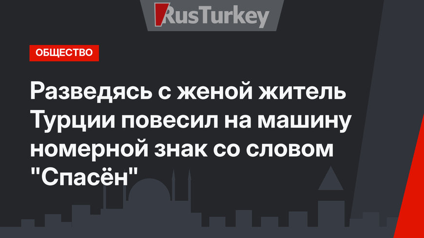Разведясь с женой житель Турции повесил на машину номерной знак  со словом "Спасён"