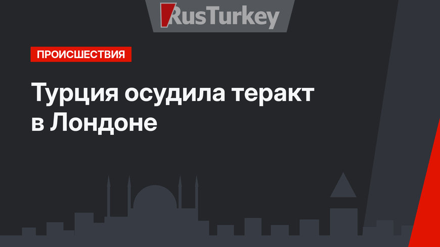 Турция осудила теракт в Лондоне