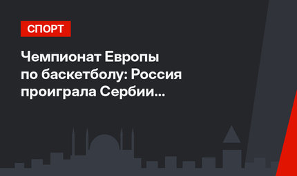 Чемпионат Европы по баскетболу: Россия проиграла Сербии в полуфинале