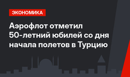 Аэрофлот отметил 50-летний юбилей со дня начала полетов в Турцию