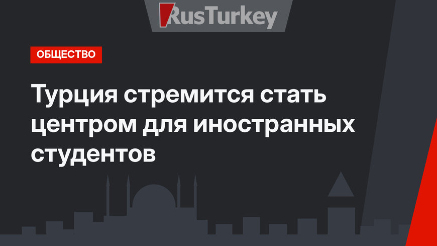 Турция стремится стать центром для иностранных студентов