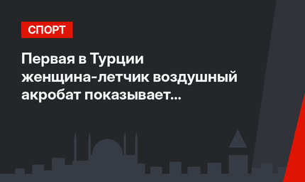 Первая в Турции женщина-летчик воздушный акробат показывает мастерство