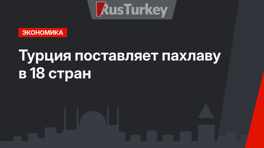 Турция поставляет пахлаву в 18 стран