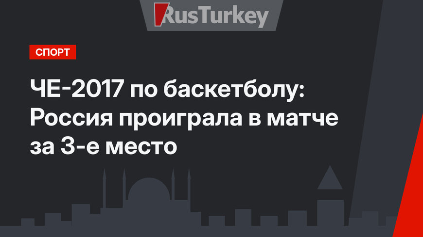 ЧЕ-2017 по баскетболу: Россия проиграла в матче за 3-е место
