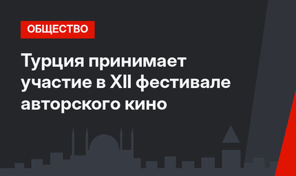 Турция принимает участие в XII фестивале авторского кино 