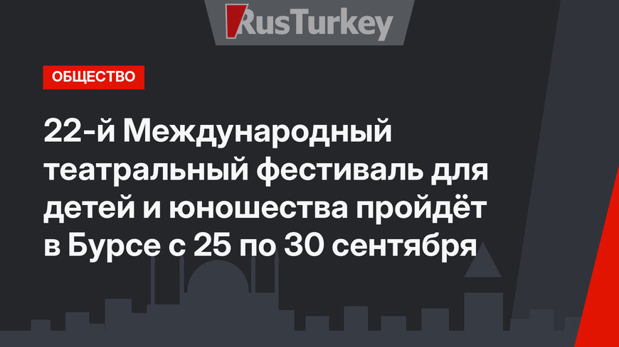 22-й Международный театральный фестиваль для детей и юношества пройдёт в Бурсе с 25 по 30 сентября
