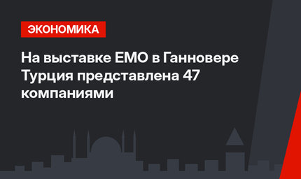 На выставке ЕМО в Ганновере Турция представлена 47 компаниями