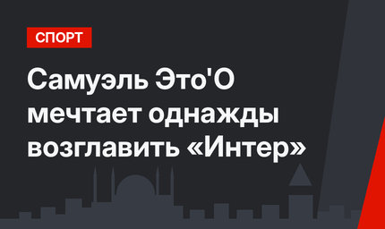 Самуэль Это'О мечтает однажды возглавить «Интер»