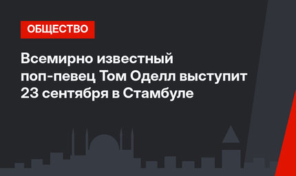 Всемирно известный поп-певец Том Оделл выступит 23 сентября в Стамбуле