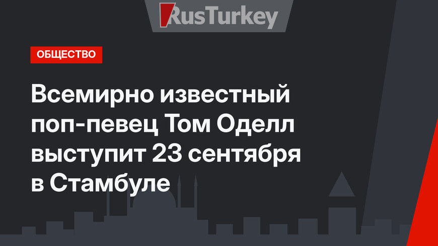Всемирно известный поп-певец Том Оделл выступит 23 сентября в Стамбуле