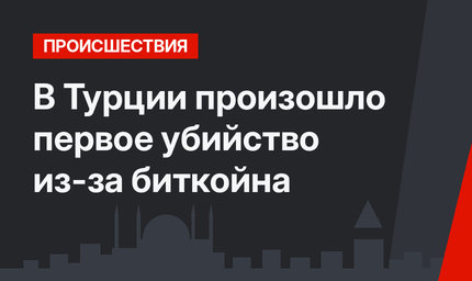 В Турции произошло первое убийство из-за биткойна