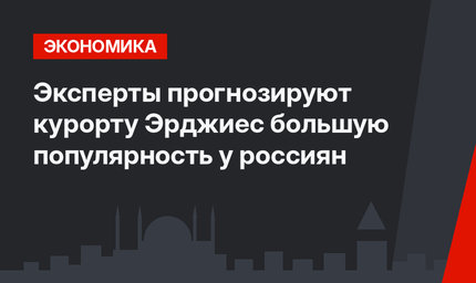 Эксперты прогнозируют курорту Эрджиес большую популярность у россиян