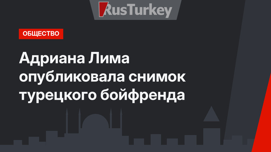 Адриана Лима опубликовала снимок турецкого бойфренда 