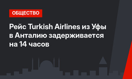 Рейс Turkish Airlines из Уфы в Анталию задерживается на 14 часов