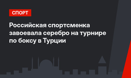 Российская спортсменка завоевала серебро на турнире по боксу в Турции
