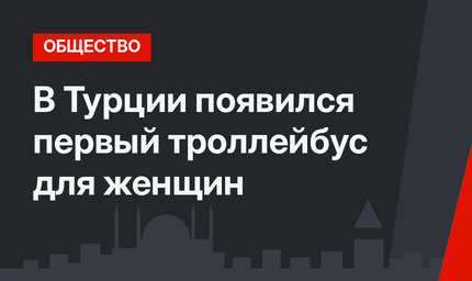 В Турции появился первый троллейбус для женщин