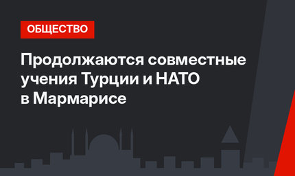 Продолжаются совместные учения Турции и НАТО в Мармарисе