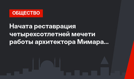Начата реставрация четырехсотлетней мечети работы архитектора Мимара Синана