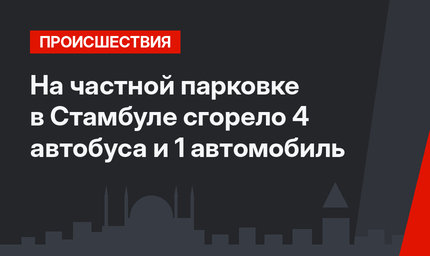 На частной парковке в Стамбуле сгорело 4 автобуса и 1 автомобиль