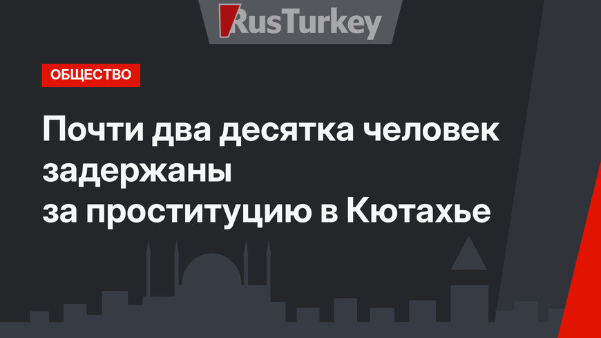 Почти два десятка человек задержаны за проституцию в Кютахье