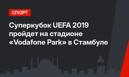 Суперкубок UEFA 2019 пройдет на стадионе «Vodafone Park» в Стамбуле
