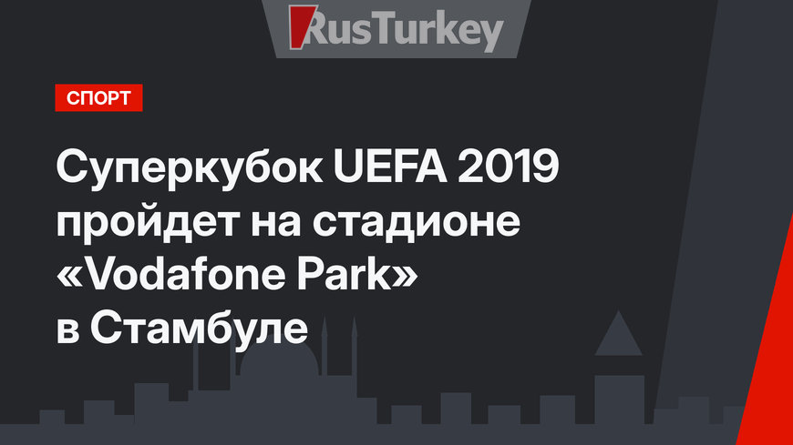 Суперкубок UEFA 2019 пройдет на стадионе «Vodafone Park» в Стамбуле