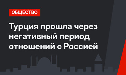 Турция прошла через негативный период отношений с Россией