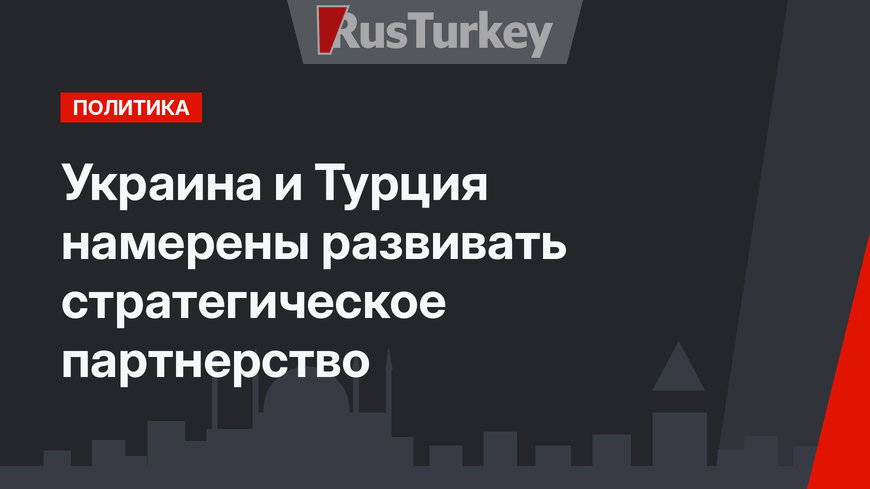 Украина и Турция намерены развивать стратегическое партнерство