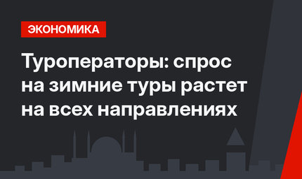 Туроператоры: спрос на зимние туры растет на всех направлениях