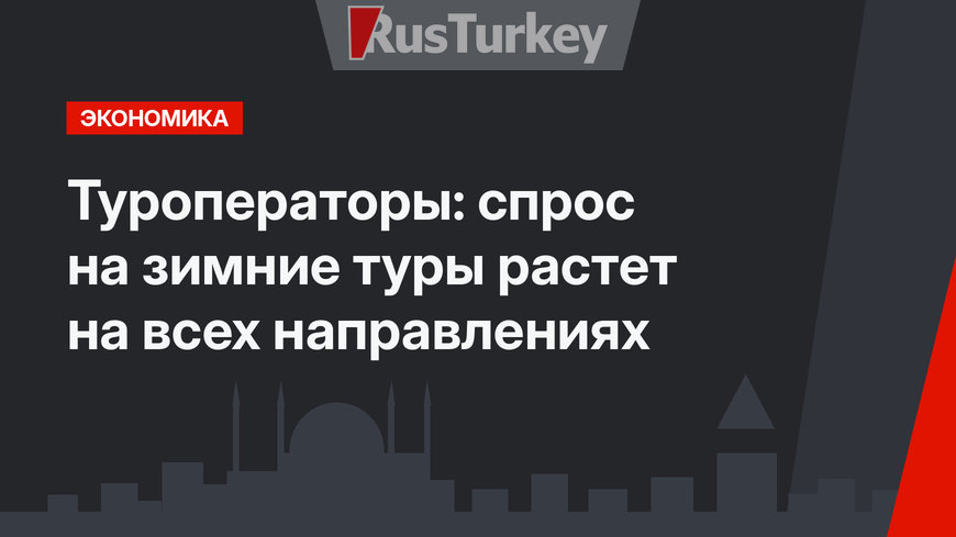 Туроператоры: спрос на зимние туры растет на всех направлениях