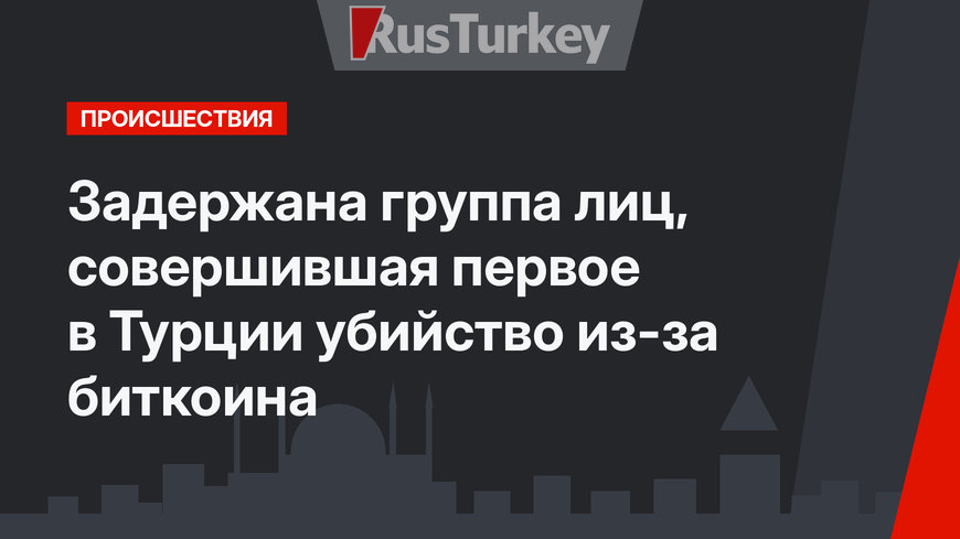 Задержана группа лиц, совершившая первое в Турции убийство из-за биткоина