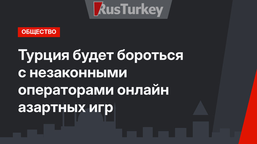 Турция будет бороться с незаконными операторами онлайн азартных игр