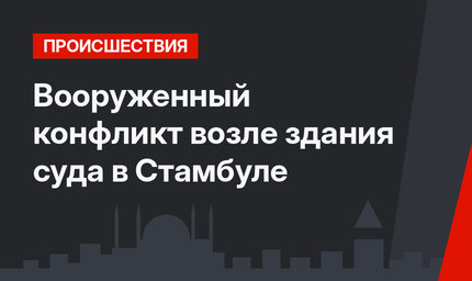Вооруженный конфликт возле здания суда в Стамбуле