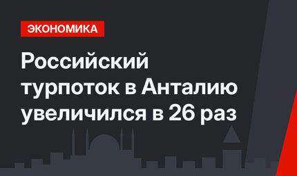 Российский турпоток в Анталию увеличился в 26 раз