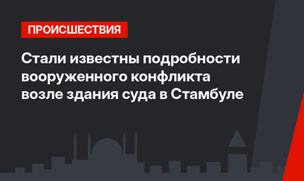 Стали известны подробности вооруженного конфликта возле здания суда в Стамбуле