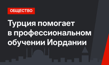 Турция помогает в профессиональном обучении Иордании