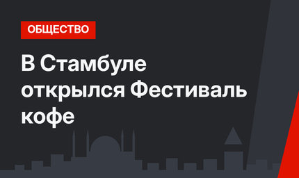 В Стамбуле открылся Фестиваль кофе