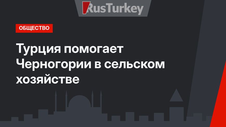 Турция помогает Черногории в сельском хозяйстве