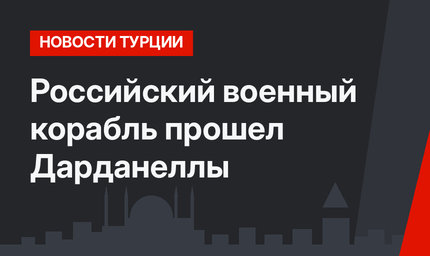 Российский военный корабль прошел Дарданеллы