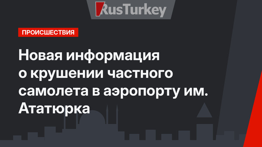 Новая информация о крушении частного самолета  в аэропорту им. Ататюрка