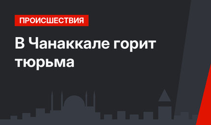 В Чанаккале горит тюрьма