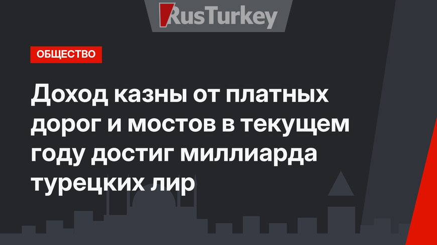 Доход казны от платных дорог и мостов в текущем году достиг миллиарда турецких лир