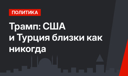 Трамп: США и Турция близки как никогда