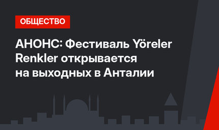 АНОНС: Фестиваль Yöreler Renkler открывается на выходных в Анталии