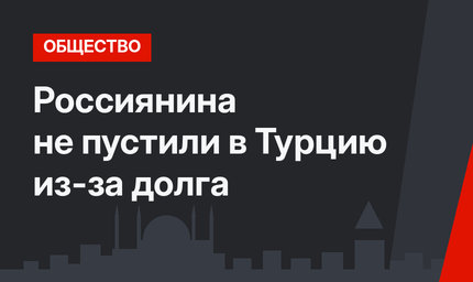 Россиянина не пустили в Турцию из-за долга