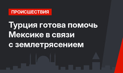 Турция готова помочь Мексике в связи с землетрясением