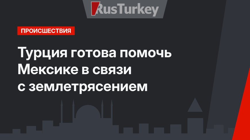 Турция готова помочь Мексике в связи с землетрясением