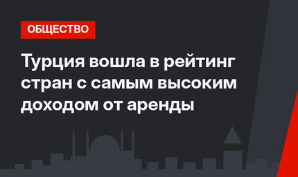 Турция вошла в рейтинг стран с самым высоким доходом от аренды
