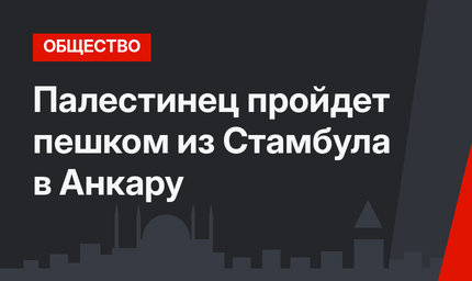 Палестинец пройдет пешком из Стамбула в Анкару