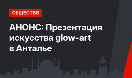АНОНС: Презентация искусства glow-art в Анталье